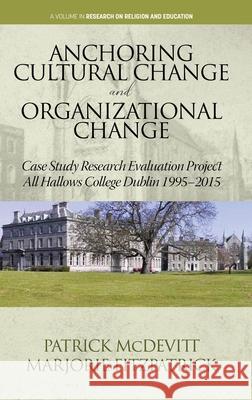 Anchoring Cultural Change and Organizational Change: Case Study Research Evaluation Project All Hallows College Dublin 1995-2015 Patrick McDevitt Marjorie Fitzpatrick 9781648021558 Information Age Publishing