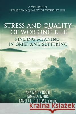 Stress and Quality of Working Life: Finding Meaning in Grief and Suffering Ana Maria Rossi James A. Meurs Pamela L. Perrewe 9781648021572 Information Age Publishing