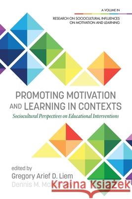 Promoting Motivation and Learning in Contexts: Sociocultural Perspectives on Educational Interventions Gregory Arief D. Liem Dennis M. McInerney 9781648021602 Information Age Publishing