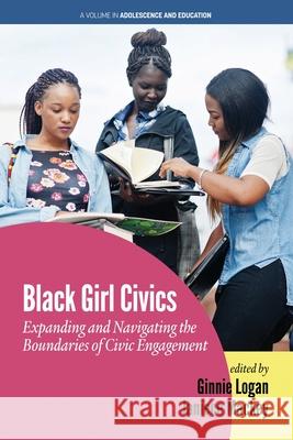 Black Girl Civics: Expanding and Navigating the Boundaries of Civic Engagement Ginnie Logan Janiece Mackey  9781648022166 Information Age Publishing