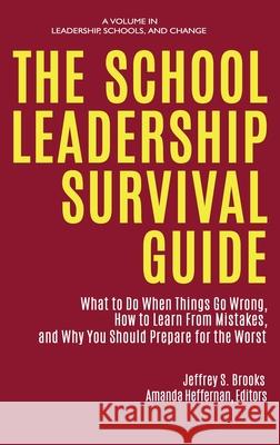 The School Leadership Survival Guide: What to Do When Things Go Wrong, How to Learn from Mistakes, and Why You Should Prepare for the Worst Jeffrey S. Brooks Amanda Heffernan  9781648022203