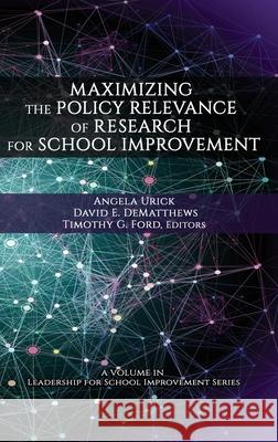 Maximizing the Policy Relevance of Research for School Improvement Angela Urick David E. DeMatthews Timothy G. Ford 9781648022487 Information Age Publishing