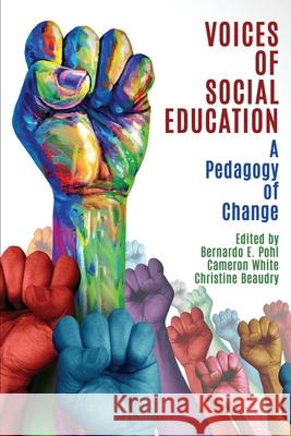 Voices of Social Education: A Pedagogy of Change Bernardo E. Pohl Cameron White Christine Beaudry 9781648023750 Information Age Publishing