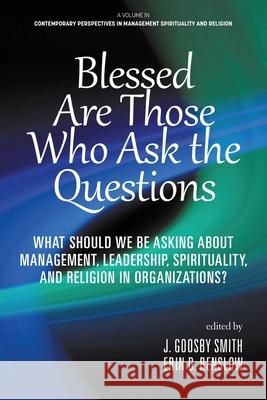 Blessed are Those Who Ask the Questions: What Should We Be Asking About Management, Leadership, Spirituality, and Religion in Organizations? J. Goosb Erin D. Renslow 9781648024306 Information Age Publishing