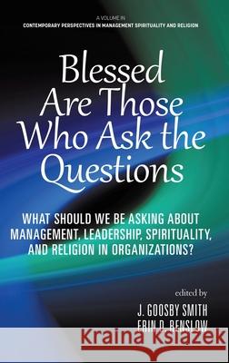 Blessed are Those Who Ask the Questions: What Should We Be Asking About Management, Leadership, Spirituality, and Religion in Organizations? J. Goosb Erin D. Renslow 9781648024313 Information Age Publishing