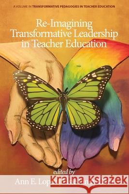 Re-Imagining Transformative Leadership in Teacher Education Ann E. Lopez Elsie Lindy Olan 9781648024535 Information Age Publishing