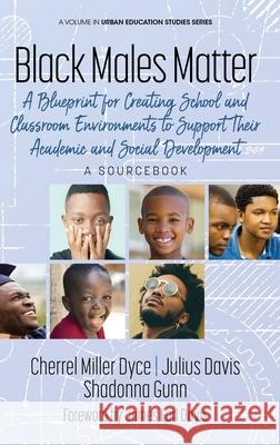 Black Males Matter: A Blueprint for Creating School and Classroom Environments to Support Their Academic and Social Development A Sourcebo Cherrel Mille Julius Davis Shadonna Gunn 9781648024603 Information Age Publishing