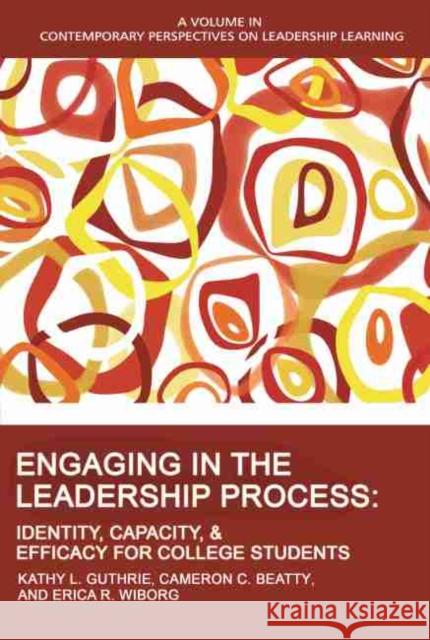 Engaging in the Leadership Process: Identity, Capacity, and Efficacy for College Students Kathy L. Guthrie Cameron C. Beatty Erica R. Wiborg 9781648024658