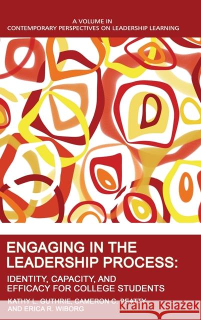 Engaging in the Leadership Process: Identity, Capacity, and Efficacy for College Students Kathy L. Guthrie Cameron C. Beatty Erica R. Wiborg 9781648024665