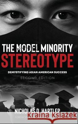 The Model Minority Stereotype: Demystifying Asian American Success Second Edition Nicholas D. Hartlep 9781648024788