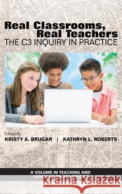 Real Classrooms, Real Teachers: The C3 Inquiry in Practice Kristy Brugar Kathryn Roberts 9781648025792