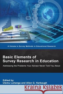 Basic Elements of Survey Research in Education: Addressing the Problems Your Advisor Never Told You About Ulemu Luhanga Allen Harbaugh 9781648026027 Information Age Publishing