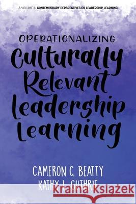 Operationalizing Culturally Relevant Leadership Learning Cameron Beatty Kathy Guthrie  9781648026584 Information Age Publishing