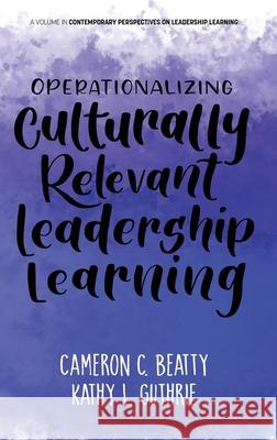 Operationalizing Culturally Relevant Leadership Learning Cameron Beatty Kathy Guthrie  9781648026591 Information Age Publishing