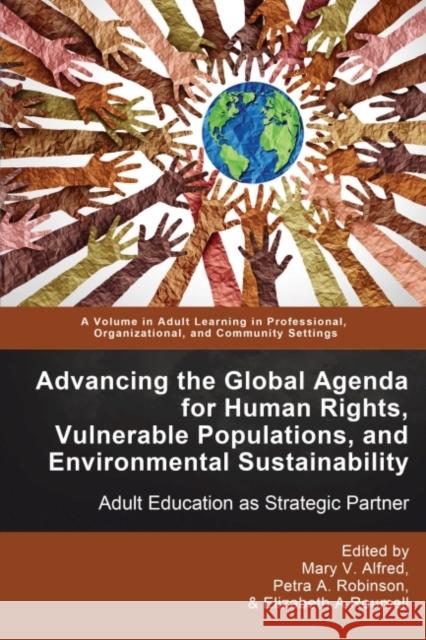 Advancing the Global Agenda for Human Rights, Vulnerable Populations, and Environmental Sustainability: Adult Education as Strategic Partner Mary V. Alfred Petra A. Robinson Elizabeth A. Roumell 9781648026959