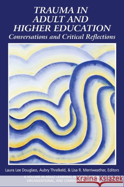 Trauma in Adult and Higher Education: Conversations and Critical Reflections Laura Douglass Aubry Threlkeld Lisa R. Merriweather 9781648027215 Information Age Publishing