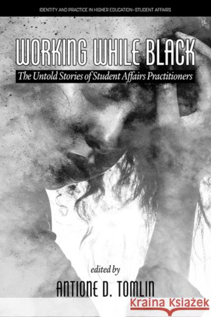 Working While Black: The Untold Stories of Student Affairs Practitioners Antione D. Tomlin   9781648027345 Information Age Publishing