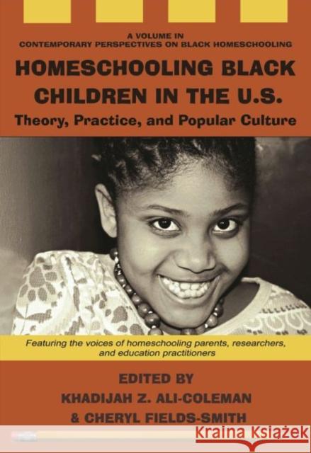 Homeschooling Black Children in the U.S.: Theory, Practice, and Popular Culture Khadijah Z. Ali-Coleman Cheryl Fields-Smith 9781648027826 Information Age Publishing