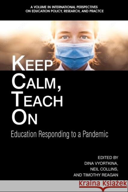 Keep Calm, Teach On: Education Responding to a Pandemic Dina Vyortkina Neil Collins Timothy Reagan 9781648028069 Information Age Publishing