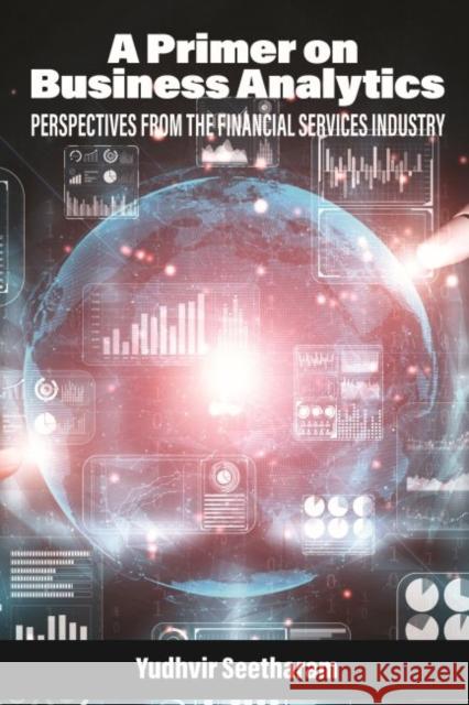 A Primer on Business Analytics: Perspectives from the Financial Services Industry Yudhvir Seetharam 9781648028182 Information Age Publishing