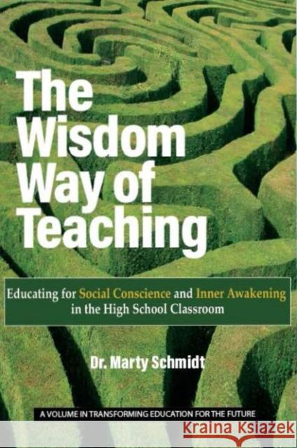 The Wisdom Way of Teaching: Educating for Social Conscience and Inner Awakening in the High School Classroom Schmidt, Martin E. 9781648028472 Information Age Publishing