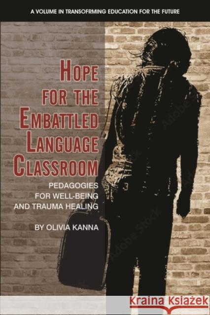 Hope for the Embattled Language Classroom: Pedagogies for Well-Being and Trauma Healing Kanna, Olivia 9781648028564 Information Age Publishing
