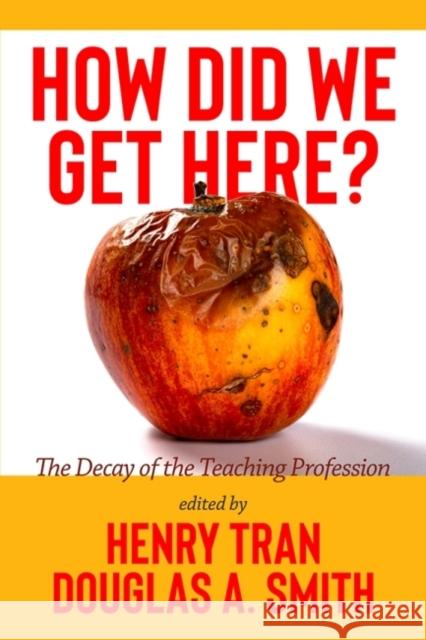 How Did We Get Here?: The Decay of the Teaching Profession Henry Tran Douglas A Smith  9781648029639 Information Age Publishing