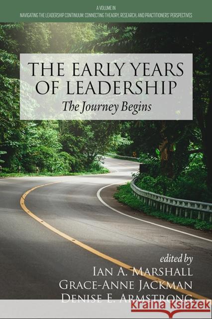 The Early Years of Leadership: The Journey Begins Ian A Marshall Grace-Anne Jackman Denise E Armstrong 9781648029950 Information Age Publishing