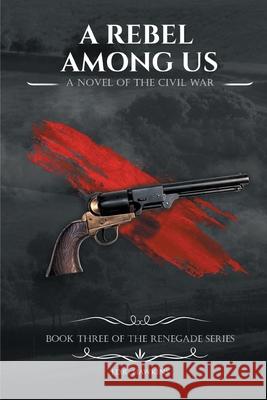 A Rebel Among Us: A Novel of the Civil War J. D. R. Hawkins 9781648030796 Westwood Books Publishing LLC