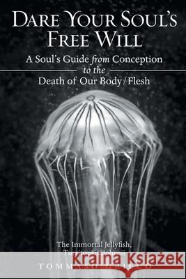 Dare Your Soul's Free Will: A Soul's Guide from Conception to the Death of Our Body/Flesh Tommaso Grieco 9781648035494 Westwood Books Publishing, LLC