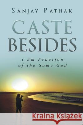 Caste Besides: I Am Fraction Of The Same God Sanjay Pathak 9781648036217