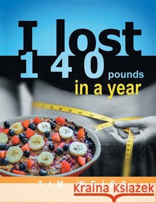 I Lost 140 Pounds In A Year Tim Weiss 9781648037542 Westwood Books Publishing, LLC