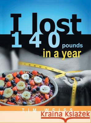 I Lost 140 Pounds In A Year Tim Weiss 9781648037559 Westwood Books Publishing, LLC