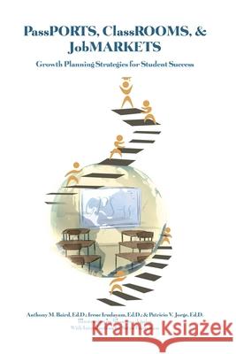 PassPORTS, ClassROOMS, & JobMARKETS: Growth Planning Strategies for Student Success Ed D. Anthony M. Baird Ed D. Irene Irudayam Ed D. Patricio V. Jorge 9781648040160