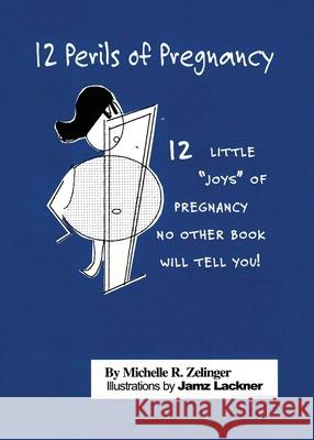 12 Perils of Pregnancy: 12 Little Joys of Pregnancy No Other Book Will Tell You! Zelinger, Michelle R. 9781648040184