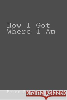 How I Got Where I Am Peter Perrin 9781648040191