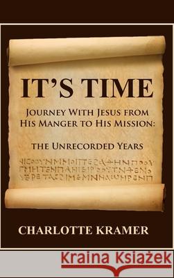 It's Time to Journey with Jesus from His Manger to His Mission: The Unrecorded Years Charlotte Kramer 9781648041105 Dorrance Publishing Co.