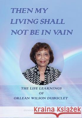 Then My Living Shall Not Be in Vain: The Life Learnings of Orlean Wilson Dubuclet Eunice Giles Morgan Walker 9781648042768 Dorrance Publishing Co.