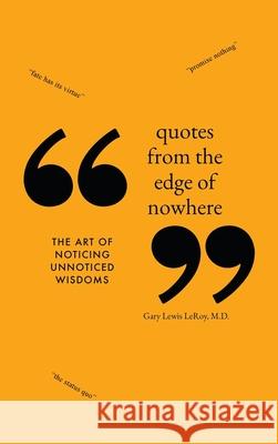 Quotes from the Edge of Nowhere: The Art of Noticing Unnoticed Wisdom Gary Lewis Leroy 9781648042997