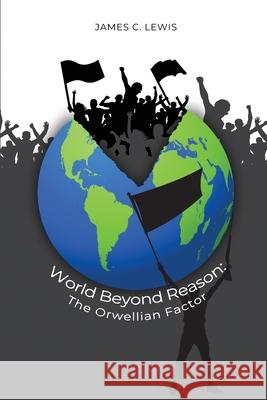 World Beyond Reason: The Orwellian Factor Lewis, James C. 9781648043659 Dorrance Publishing Co.