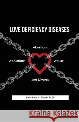 Love Deficiency Diseases: Abortions, Addictions, Abuse and Divorce Lawrence H. Taylor 9781648045868