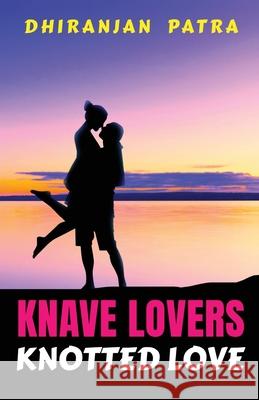 Knave Lovers Knotted Love: Real Love Misunderstood Dhiranjan Patra 9781648051296