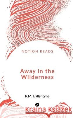 Away in the Wilderness Robert Michael Ballantyne 9781648053665 Notion Press
