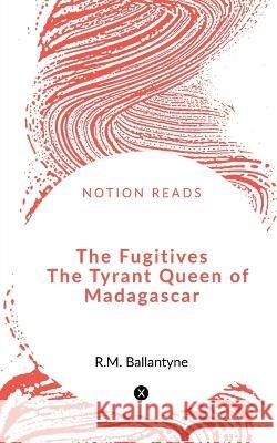 The Fugitives The Tyrant Queen of Madagascar Robert Michael Ballantyne   9781648054167 Notion Press