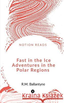 Fast in the Ice Adventures in the Polar Regions Robert Michael Ballantyne   9781648055324 Notion Press