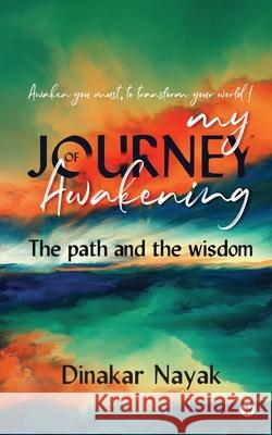 My Journey of Awakening: The path and the wisdom Dinakar Nayak 9781648056956