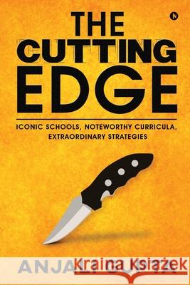 The Cutting Edge: Iconic Schools, Noteworthy Curricula, Extraordinary Strategies Anjali Gupta 9781648057434 Notion Press