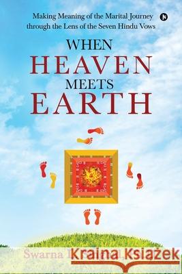 When Heaven meets Earth: Making Meaning of the Marital Journey through the Lens of the Seven Hindu Vows Swarna L. Singhal 9781648059902