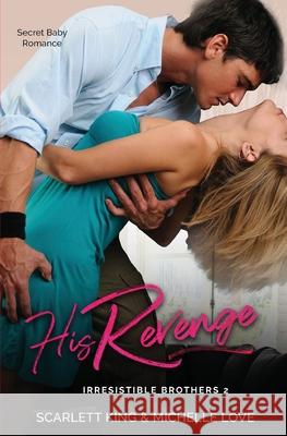 His Revenge: Secret Baby Romance Scarlett King, Michelle Love 9781648085987 Scarlett King