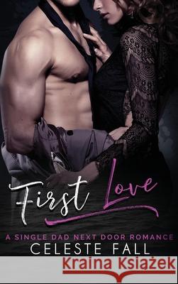 First Love: A Single Dad Next Door Romance Celeste Fall Michelle Love 9781648087578 Blessings for All, LLC